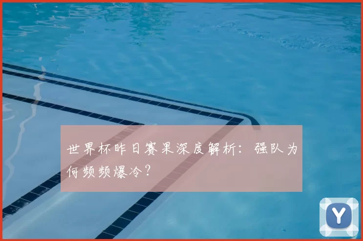 世界杯昨日赛果深度解析:强队为何频频爆冷?