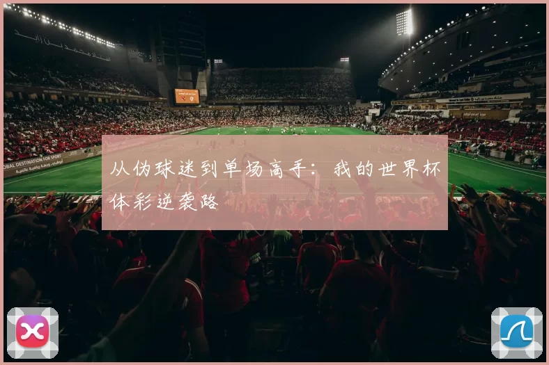 从伪球迷到单场高手:我的世界杯体彩逆袭路