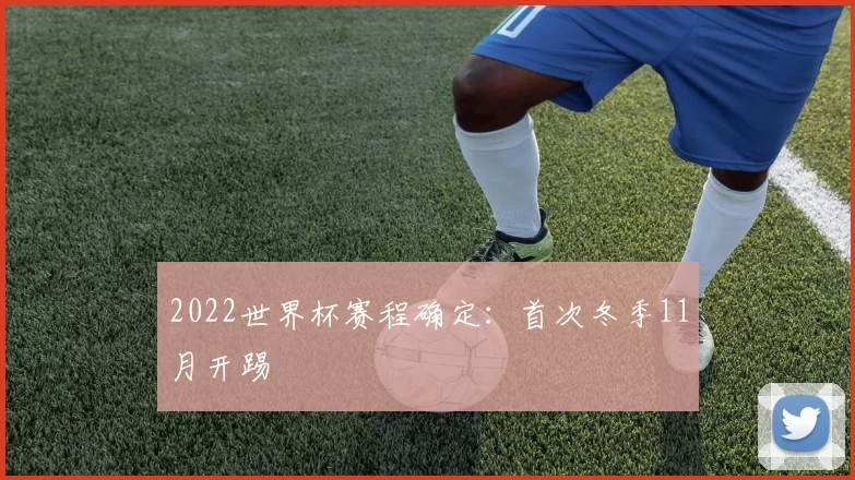 2022世界杯赛程确定:首次冬季11月开踢
