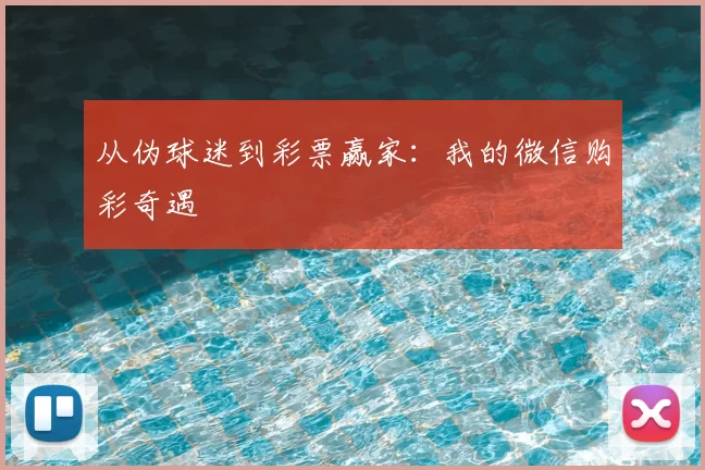 从伪球迷到彩票赢家:我的微信购彩奇遇