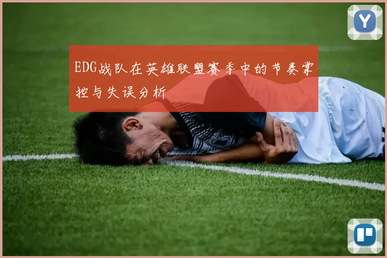 EDG战队在英雄联盟赛季中的节奏掌控与失误分析