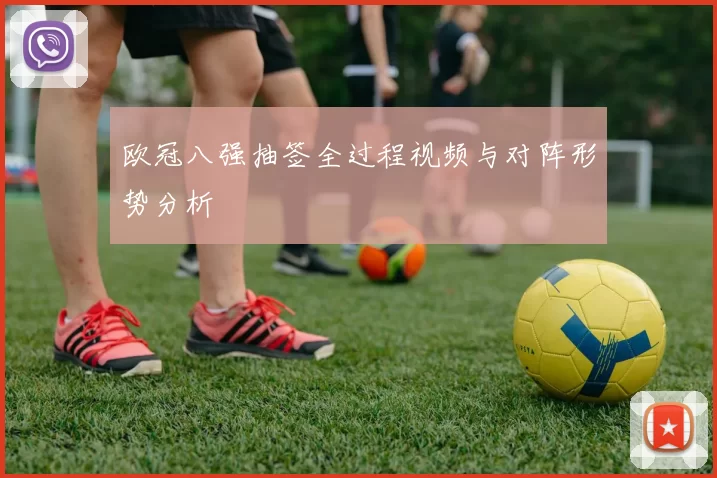 欧冠八强抽签全过程视频与对阵形势分析