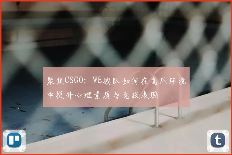 聚焦CSGO：WE战队如何在高压环境中提升心理素质与竞技表现
