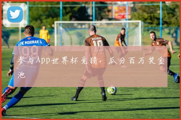 参与App世界杯竞猜，瓜分百万奖金池