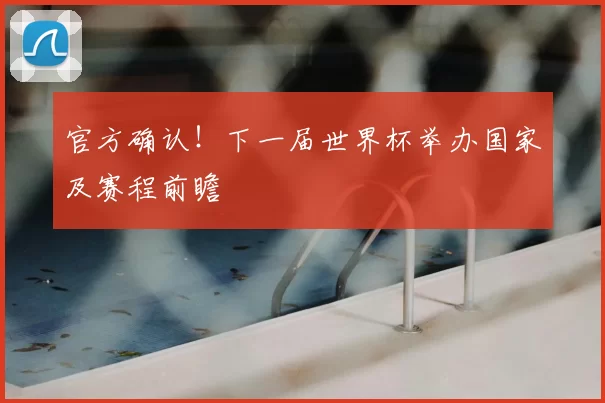 官方确认！下一届世界杯举办国家及赛程前瞻