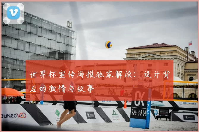 世界杯宣传海报独家解读：设计背后的激情与故事