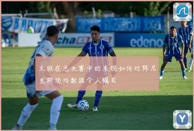 文班在总决赛中的表现如何对阵尼克斯场均数据令人瞩目