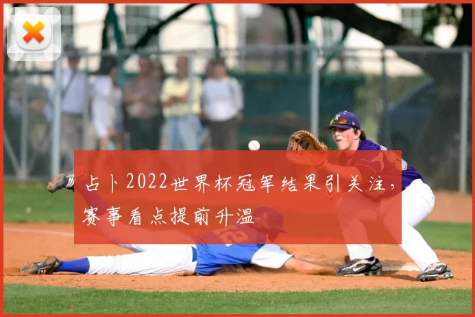 占卜2022世界杯冠军结果引关注,赛事看点提前升温