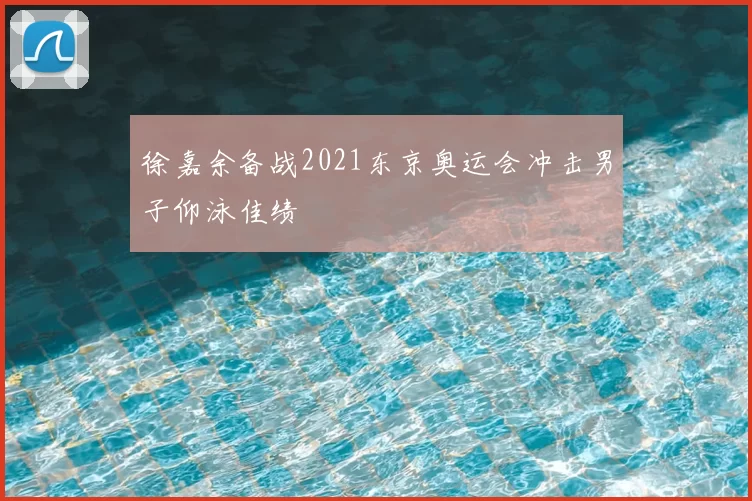 徐嘉余备战2021东京奥运会冲击男子仰泳佳绩