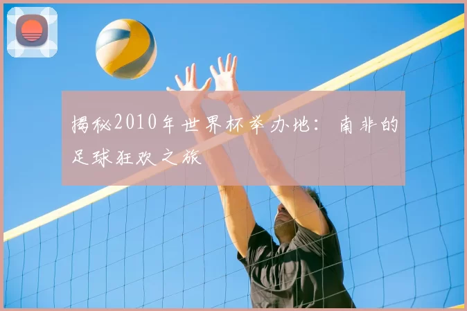 揭秘2010年世界杯举办地：南非的足球狂欢之旅