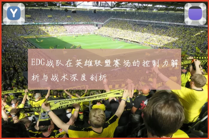 EDG战队在英雄联盟赛场的控制力解析与战术深度剖析
