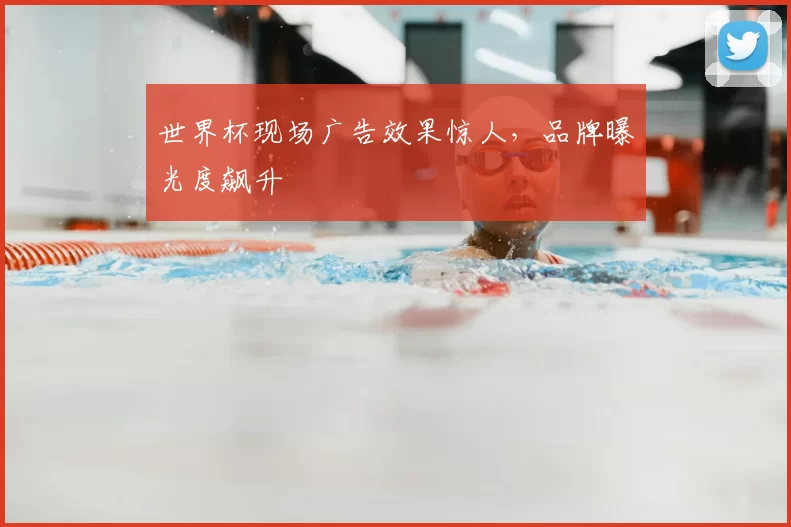 世界杯现场广告效果惊人,品牌曝光度飙升