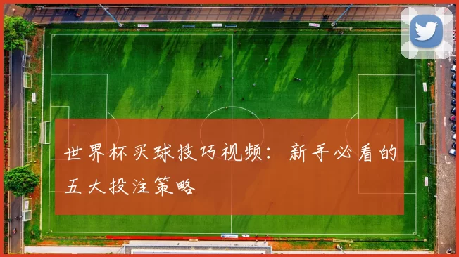 世界杯买球技巧视频:新手必看的五大投注策略