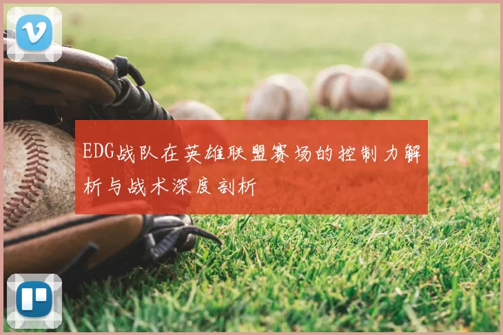 EDG战队在英雄联盟赛场的控制力解析与战术深度剖析