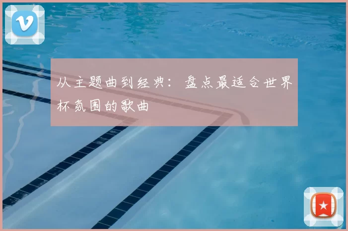 从主题曲到经典:盘点最适合世界杯氛围的歌曲