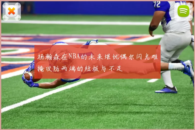 杨瀚森在NBA的未来堪忧偶尔闪光难掩攻防两端的短板与不足
