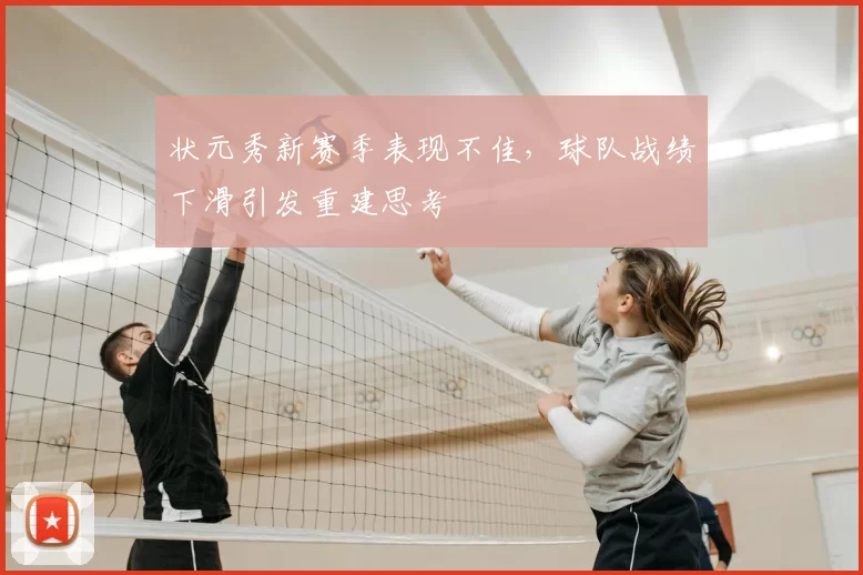 状元秀新赛季表现不佳,球队战绩下滑引发重建思考