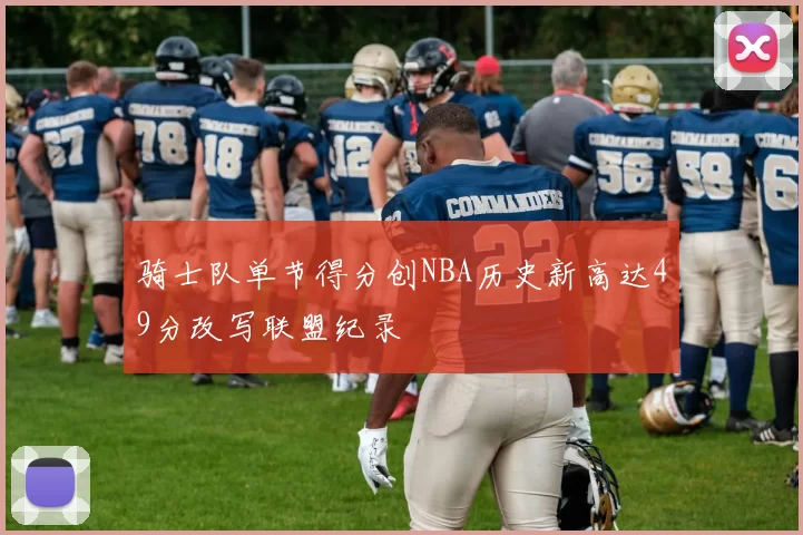 骑士队单节得分创NBA历史新高达49分改写联盟纪录