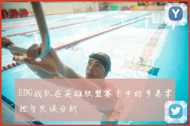 EDG战队在英雄联盟赛季中的节奏掌控与失误分析
