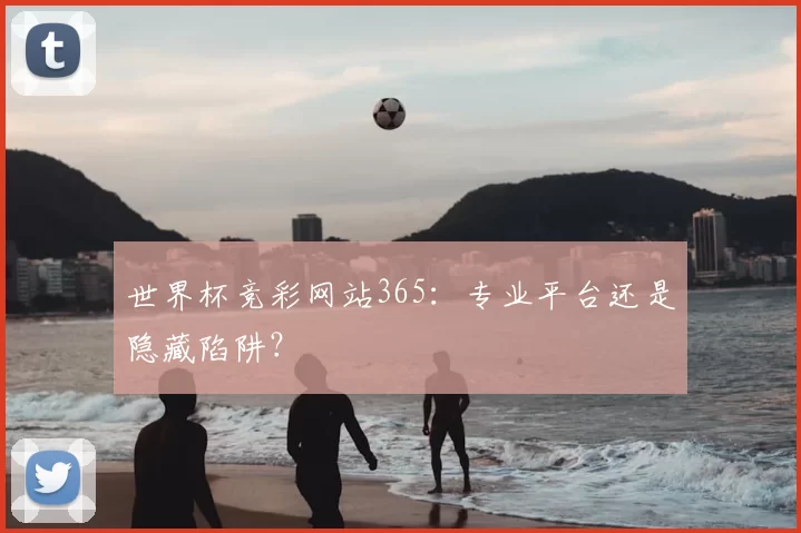 世界杯竞彩网站365：专业平台还是隐藏陷阱？