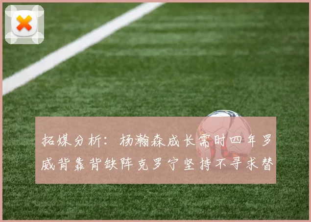 拓媒分析：杨瀚森成长需时四年罗威背靠背缺阵克罗宁坚持不寻求替补中锋