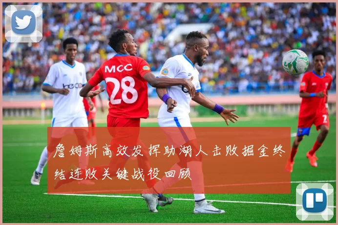詹姆斯高效发挥助湖人击败掘金终结连败关键战役回顾