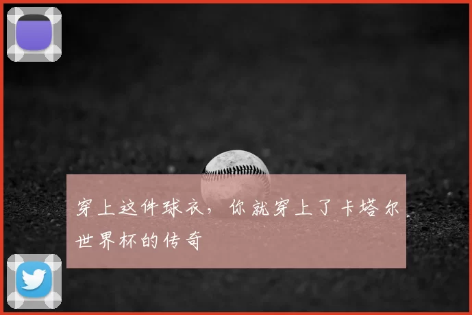 穿上这件球衣，你就穿上了卡塔尔世界杯的传奇