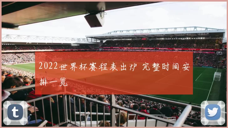 2022世界杯赛程表出炉 完整时间安排一览