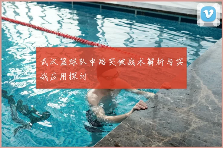 武汉篮球队中路突破战术解析与实战应用探讨