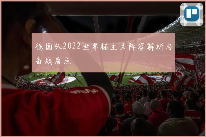 德国队2022世界杯主力阵容解析与备战看点