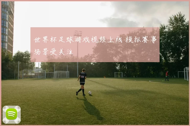 世界杯足球游戏视频上线 模拟赛事场景受关注