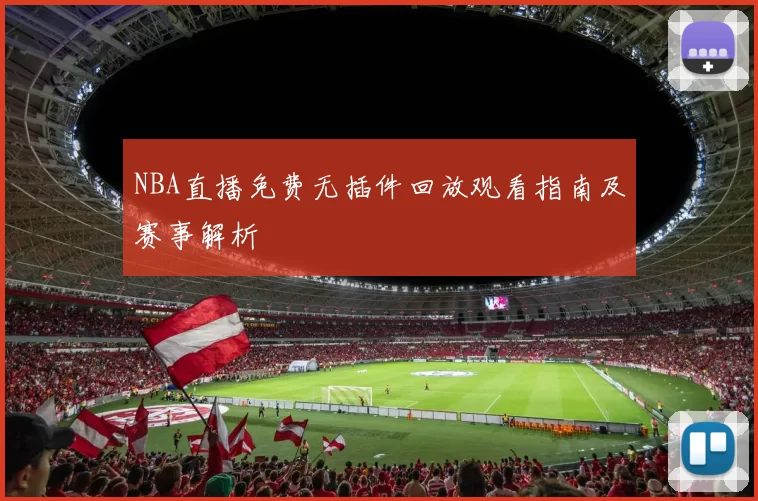 NBA直播免费无插件回放观看指南及赛事解析