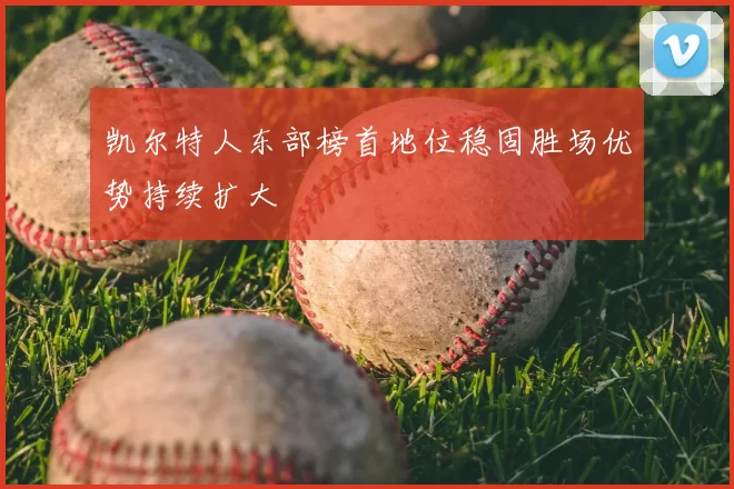凯尔特人东部榜首地位稳固胜场优势持续扩大