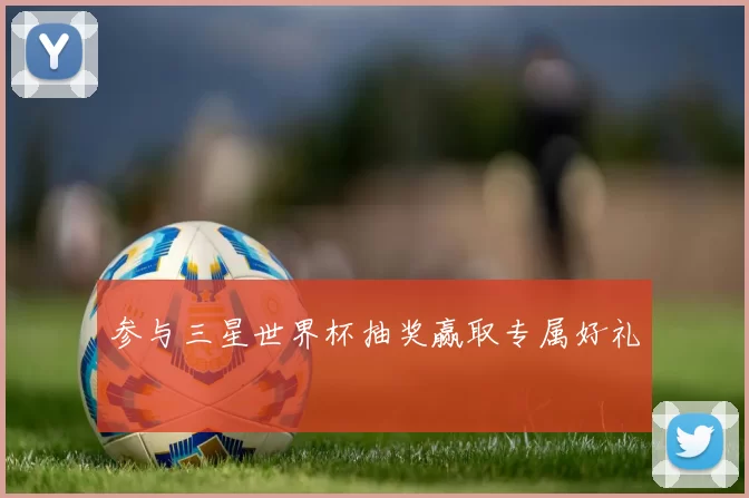 参与三星世界杯抽奖赢取专属好礼