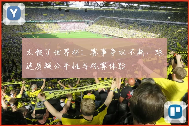 太假了世界杯:赛事争议不断,球迷质疑公平性与观赛体验