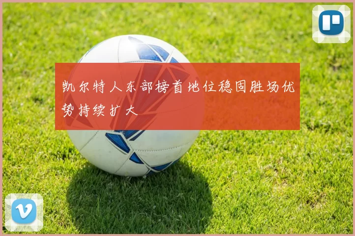 凯尔特人东部榜首地位稳固胜场优势持续扩大