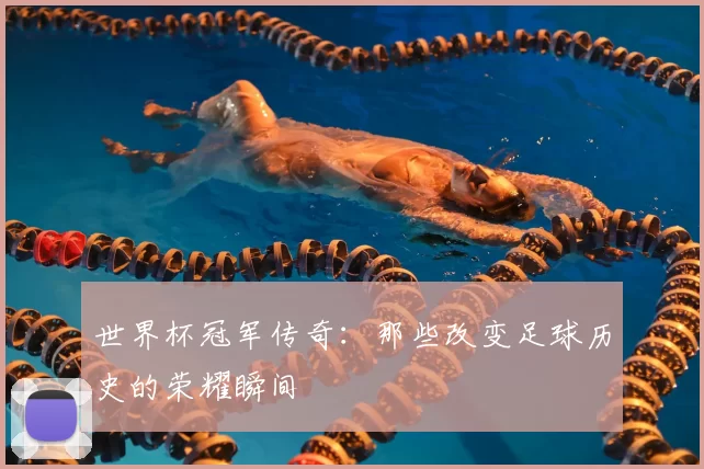 世界杯冠军传奇：那些改变足球历史的荣耀瞬间