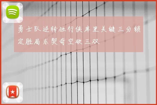 勇士队逆转独行侠库里关键三分锁定胜局东契奇空砍三双