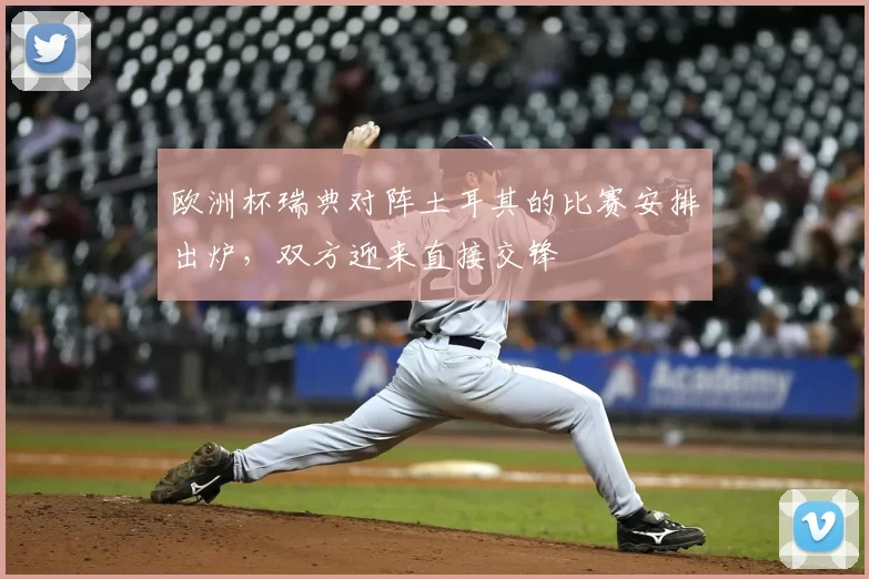 欧洲杯瑞典对阵土耳其的比赛安排出炉，双方迎来直接交锋