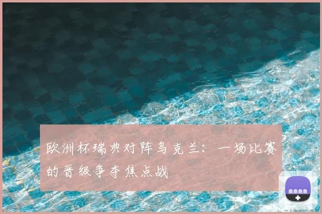 欧洲杯瑞典对阵乌克兰:一场比赛的晋级争夺焦点战