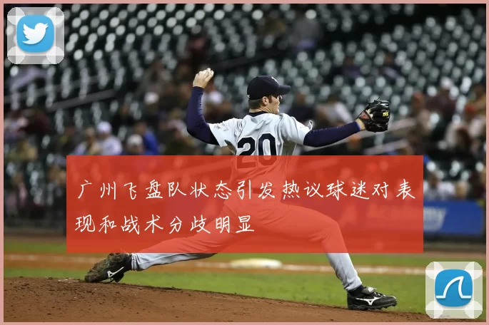 广州飞盘队状态引发热议球迷对表现和战术分歧明显