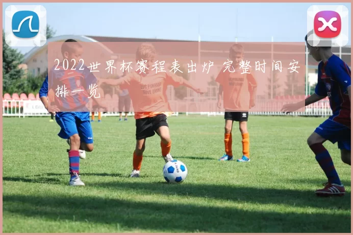 2022世界杯赛程表出炉 完整时间安排一览