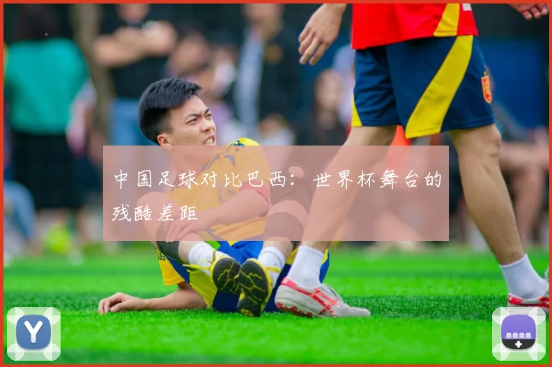 中国足球对比巴西:世界杯舞台的残酷差距