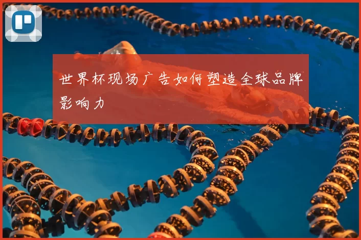 世界杯现场广告如何塑造全球品牌影响力