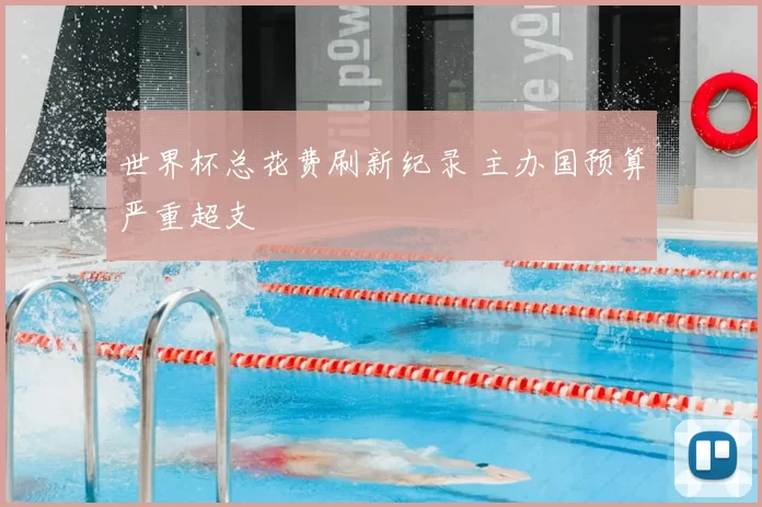 世界杯总花费刷新纪录 主办国预算严重超支