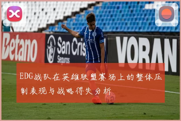 EDG战队在英雄联盟赛场上的整体压制表现与战略得失分析