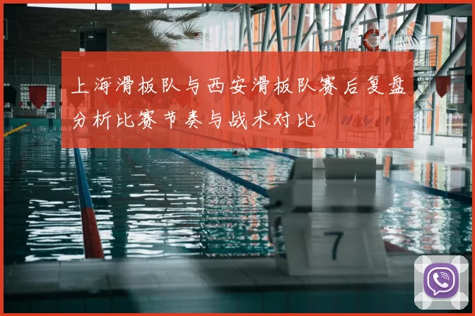 上海滑板队与西安滑板队赛后复盘分析比赛节奏与战术对比